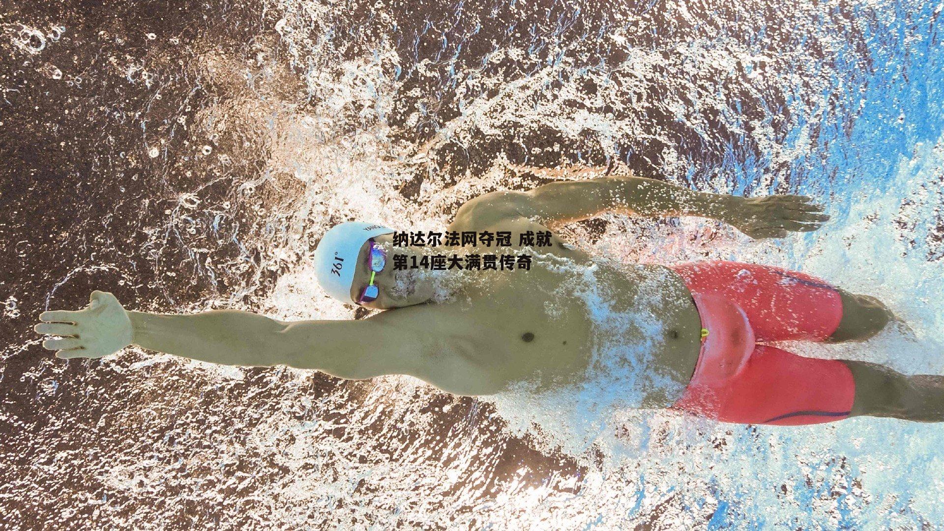 纳达尔法网夺冠 成就第14座大满贯传奇：江南体育官网